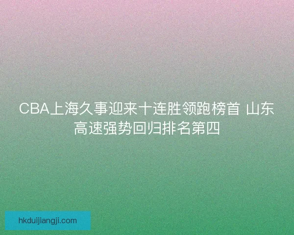 CBA上海久事迎来十连胜领跑榜首 山东高速强势回归排名第四