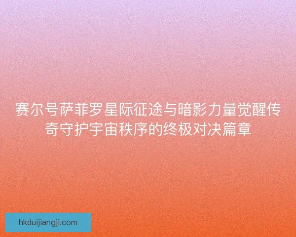 赛尔号萨菲罗星际征途与暗影力量觉醒传奇守护宇宙秩序的终极对决篇章