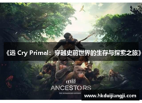 《远 Cry Primal：穿越史前世界的生存与探索之旅》