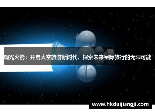 观光火箭：开启太空旅游新时代，探索未来星际旅行的无限可能