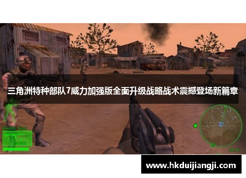 三角洲特种部队7威力加强版全面升级战略战术震撼登场新篇章